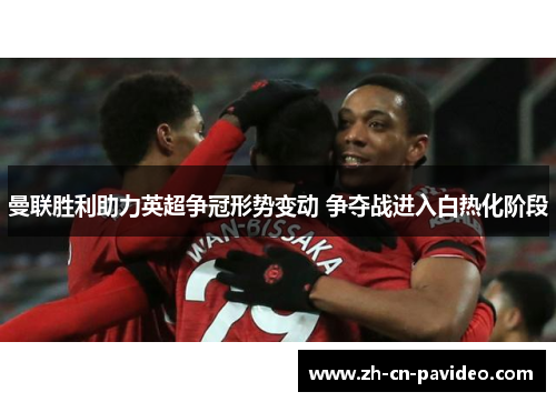 曼联胜利助力英超争冠形势变动 争夺战进入白热化阶段