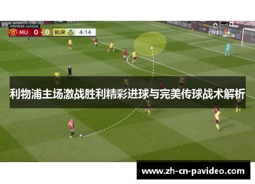 利物浦主场激战胜利精彩进球与完美传球战术解析