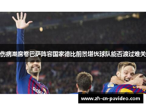 伤病潮席卷巴萨阵容国家德比前景堪忧球队能否渡过难关