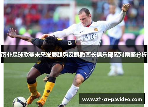 南非足球联赛未来发展趋势及凯撒酋长俱乐部应对策略分析