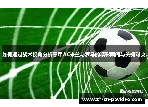 如何通过战术视角分析意甲AC米兰与罗马的精彩瞬间与关键对决