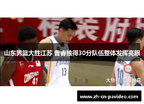 山东男篮大胜江苏 曹睿独得30分队伍整体发挥亮眼