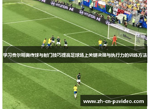 学习费尔明奥传球与射门技巧提高足球场上关键决策与执行力的训练方法