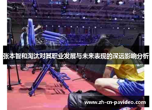 张本智和淘汰对其职业发展与未来表现的深远影响分析