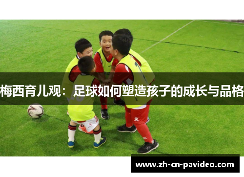 梅西育儿观：足球如何塑造孩子的成长与品格