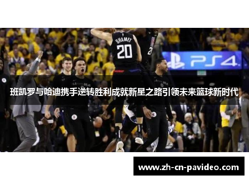 班凯罗与哈迪携手逆转胜利成就新星之路引领未来篮球新时代