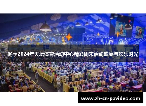 畅享2024年天坛体育活动中心精彩周末活动盛宴与欢乐时光