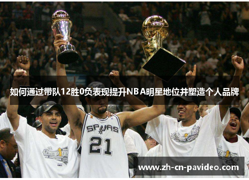 如何通过带队12胜0负表现提升NBA明星地位并塑造个人品牌