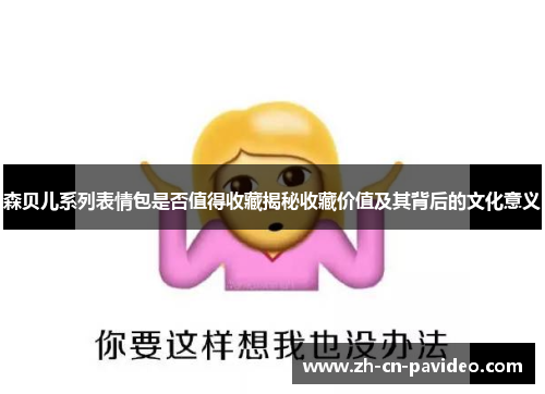 森贝儿系列表情包是否值得收藏揭秘收藏价值及其背后的文化意义