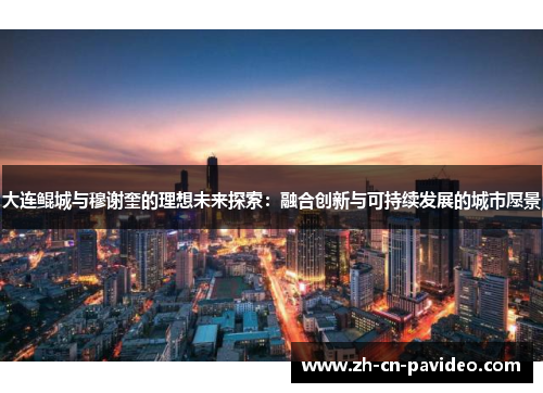 大连鲲城与穆谢奎的理想未来探索：融合创新与可持续发展的城市愿景