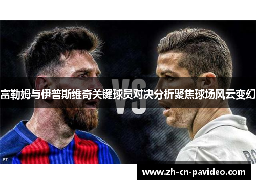 富勒姆与伊普斯维奇关键球员对决分析聚焦球场风云变幻