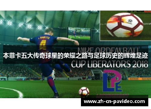 本菲卡五大传奇球星的荣耀之路与足球历史的辉煌足迹