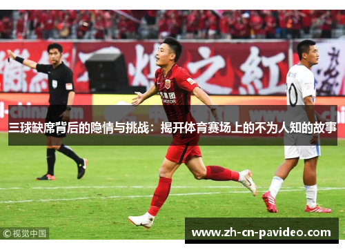三球缺席背后的隐情与挑战：揭开体育赛场上的不为人知的故事