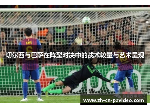 切尔西与巴萨在阵型对决中的战术较量与艺术呈现