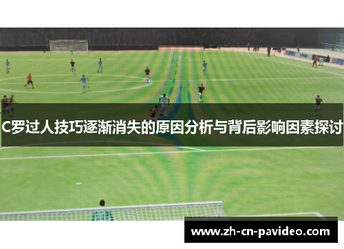 C罗过人技巧逐渐消失的原因分析与背后影响因素探讨