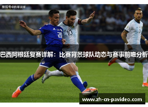 巴西阿根廷复赛详解：比赛背景球队动态与赛事前瞻分析