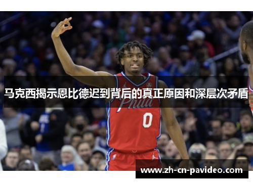 马克西揭示恩比德迟到背后的真正原因和深层次矛盾