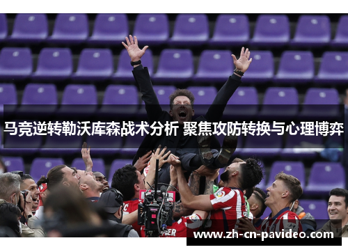 马竞逆转勒沃库森战术分析 聚焦攻防转换与心理博弈