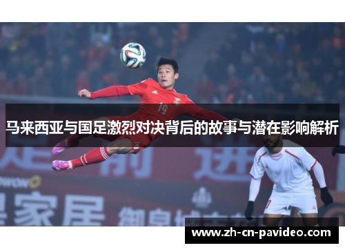 马来西亚与国足激烈对决背后的故事与潜在影响解析