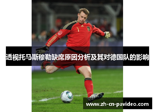 透视托马斯穆勒缺席原因分析及其对德国队的影响 透视托马斯穆勒缺席原因分析及其对德国队的影响