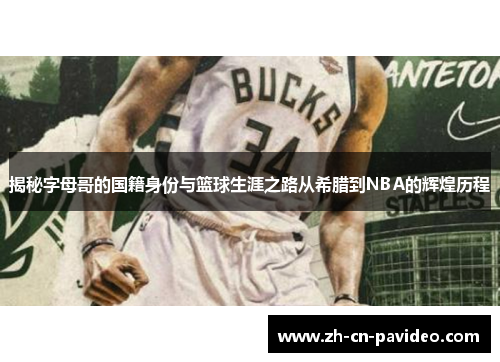 揭秘字母哥的国籍身份与篮球生涯之路从希腊到NBA的辉煌历程