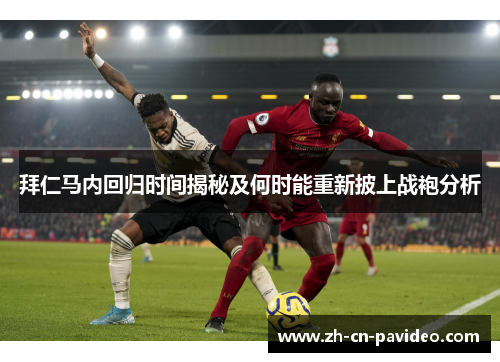 拜仁马内回归时间揭秘及何时能重新披上战袍分析 拜仁马内回归时间揭秘及何时能重新披上战袍分析
