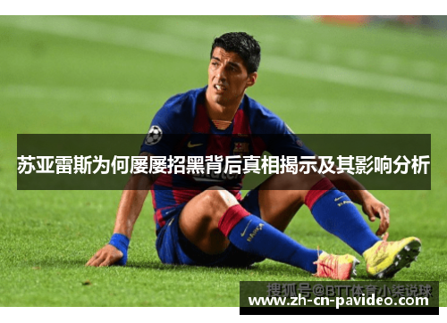 苏亚雷斯为何屡屡招黑背后真相揭示及其影响分析 苏亚雷斯为何屡屡招黑背后真相揭示及其影响分析