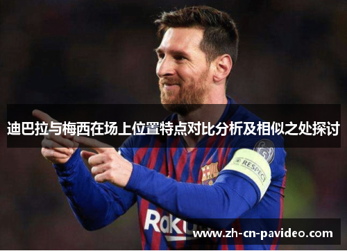 迪巴拉与梅西在场上位置特点对比分析及相似之处探讨