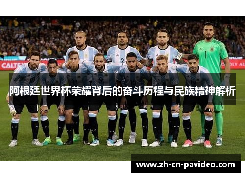 阿根廷世界杯荣耀背后的奋斗历程与民族精神解析