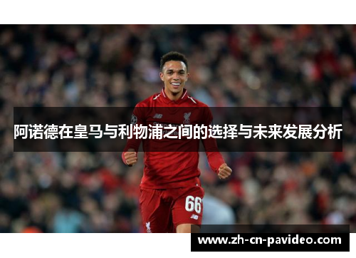 阿诺德在皇马与利物浦之间的选择与未来发展分析