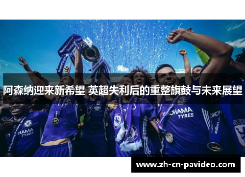 阿森纳迎来新希望 英超失利后的重整旗鼓与未来展望