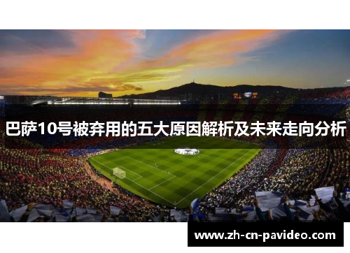 巴萨10号被弃用的五大原因解析及未来走向分析