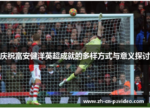 庆祝富安健洋英超成就的多样方式与意义探讨