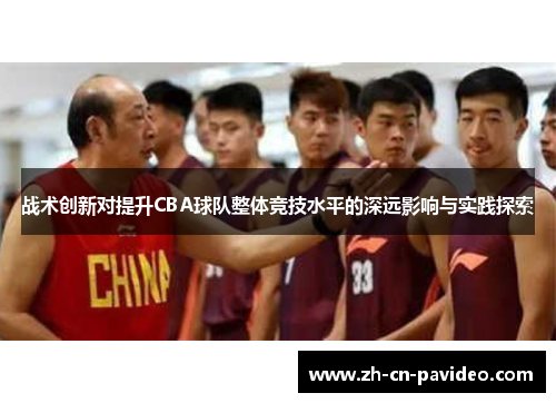 战术创新对提升CBA球队整体竞技水平的深远影响与实践探索