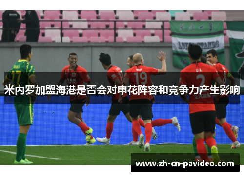 米内罗加盟海港是否会对申花阵容和竞争力产生影响 米内罗加盟海港是否会对申花阵容和竞争力产生影响