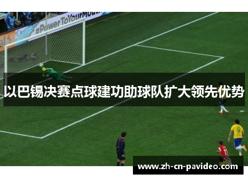 以巴锡决赛点球建功助球队扩大领先优势