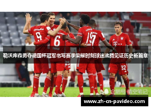 勒沃库森勇夺德国杯冠军书写赛季荣耀时刻球迷沸腾见证历史新篇章 勒沃库森勇夺德国杯冠军书写赛季荣耀时刻球迷沸腾见证历史新篇章
