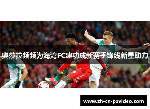奥莎拉频频为海湾FC建功成新赛季锋线新星助力 奥莎拉频频为海湾FC建功成新赛季锋线新星助力