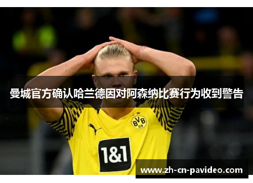 曼城官方确认哈兰德因对阿森纳比赛行为收到警告