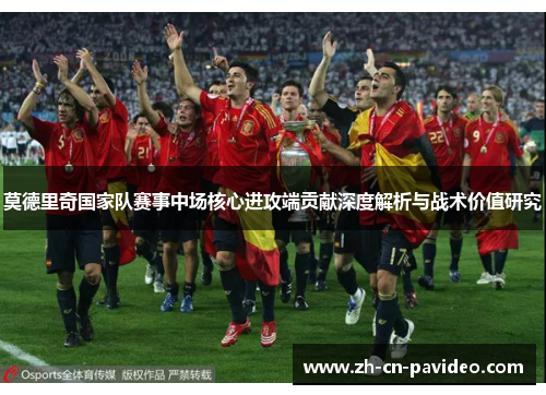 莫德里奇国家队赛事中场核心进攻端贡献深度解析与战术价值研究 莫德里奇国家队赛事中场核心进攻端贡献深度解析与战术价值研究