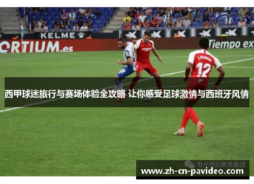 西甲球迷旅行与赛场体验全攻略 让你感受足球激情与西班牙风情 西甲球迷旅行与赛场体验全攻略 让你感受足球激情与西班牙风情
