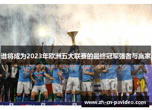 谁将成为2023年欧洲五大联赛的最终冠军强者与赢家 谁将成为2023年欧洲五大联赛的最终冠军强者与赢家
