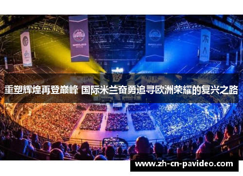 重塑辉煌再登巅峰 国际米兰奋勇追寻欧洲荣耀的复兴之路