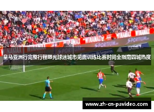 皇马亚洲行完整行程曝光球迷城市见面训练比赛时间全指南四城热度 皇马亚洲行完整行程曝光球迷城市见面训练比赛时间全指南四城热度