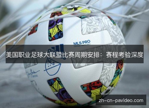 美国职业足球大联盟比赛周期安排:赛程考验深度 美国职业足球大联盟比赛周期安排:赛程考验深度