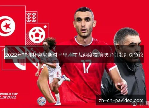 2022年非洲杯突尼斯对马里:主裁两度提前吹哨引发判罚争议 2022年非洲杯突尼斯对马里:主裁两度提前吹哨引发判罚争议